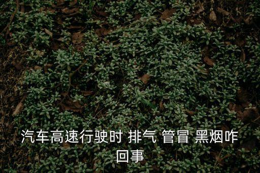 汽車高速行駛時 排氣 管冒 黑煙咋回事