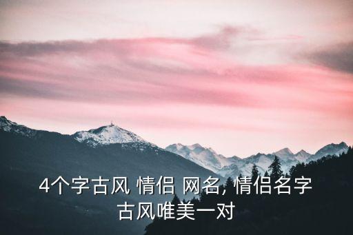 4個(gè)字古風(fēng) 情侶 網(wǎng)名, 情侶名字古風(fēng)唯美一對(duì)