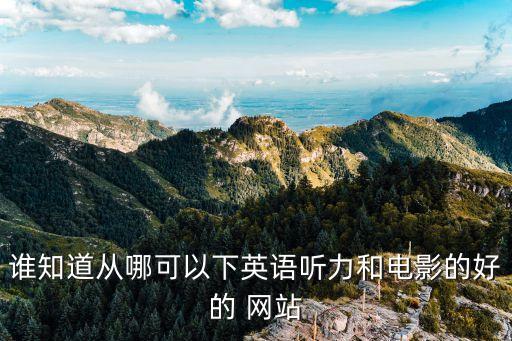 誰知道從哪可以下英語聽力和電影的好的 網站