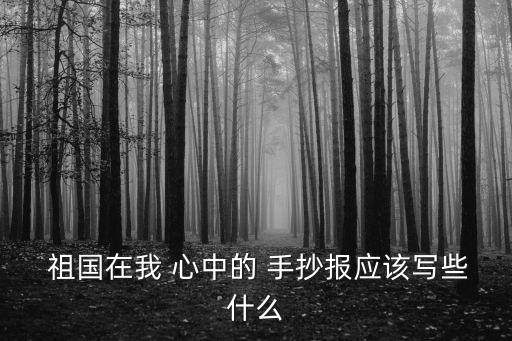 祖國在我 心中的 手抄報應該寫些什么