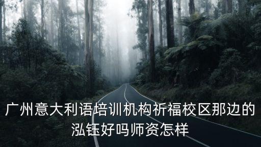廣州泓鈺培訓，廣州意大利語培訓機構(gòu)祈福校區(qū)那邊的泓鈺好嗎師資怎樣