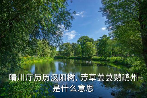 晴川廳歷歷漢陽樹, 芳草萋萋鸚鵡州是什么意思