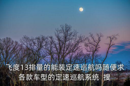 飛度13排量的能裝定速巡航嗎隨便求各款車型的定速巡航系統(tǒng)  搜