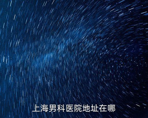 上海男科醫院地址在哪