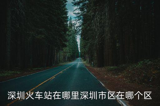 深圳火車站在哪里深圳市區在哪個區