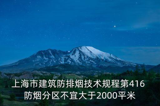 上海市建筑防排煙技術規程第416 防煙分區不宜大于2000平米