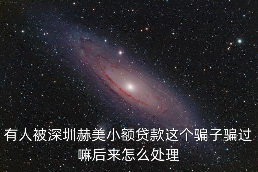 有人被深圳赫美小額貸款這個騙子騙過嘛后來怎么處理