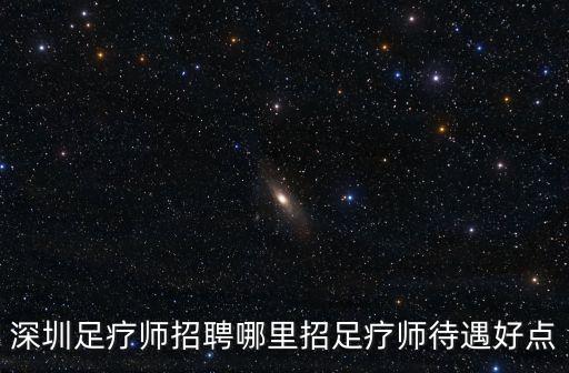 深圳百年御足館招聘，誰(shuí)知道深圳哪招聘足療師