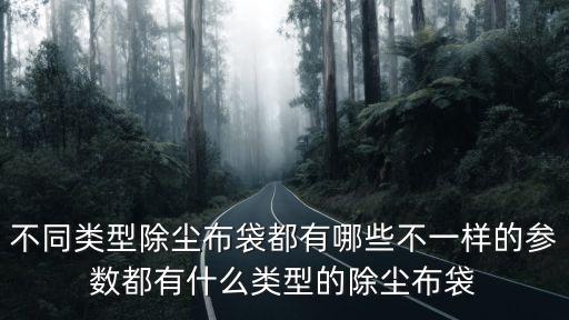 不同類型除塵布袋都有哪些不一樣的參數都有什么類型的除塵布袋