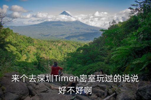 來個去深圳Timen密室玩過的說說好不好啊