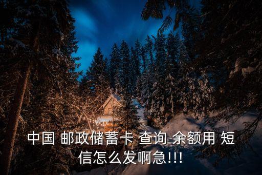 中國 郵政儲蓄卡 查詢 余額用 短信怎么發啊急!!!