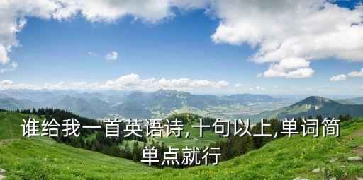 誰(shuí)給我一首英語(yǔ)詩(shī),十句以上,單詞簡(jiǎn)單點(diǎn)就行