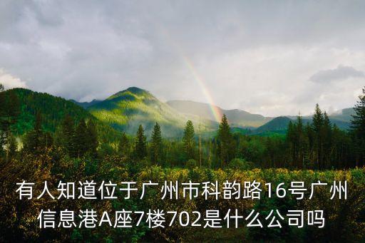 有人知道位于廣州市科韻路16號廣州信息港A座7樓702是什么公司嗎