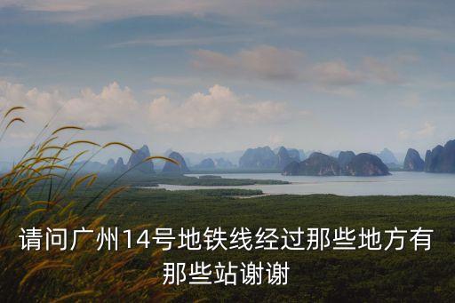請(qǐng)問(wèn)廣州14號(hào)地鐵線經(jīng)過(guò)那些地方有那些站謝謝