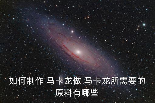 如何制作 馬卡龍做 馬卡龍所需要的原料有哪些