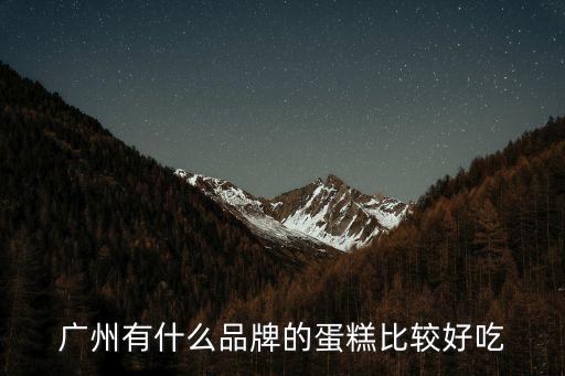 廣州什么糕好吃，廣州哪一家蛋糕好吃推薦一下謝謝