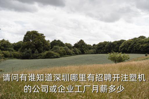 請問有誰知道深圳哪里有招聘開注塑機(jī)的公司或企業(yè)工廠月薪多少