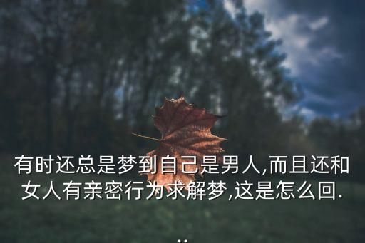 有時(shí)還總是夢到自己是男人,而且還和女人有親密行為求解夢,這是怎么回...