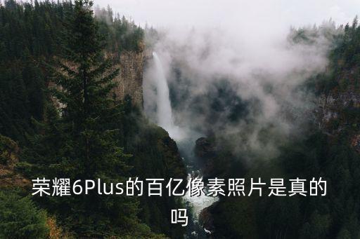 榮耀6Plus的百億像素照片是真的嗎