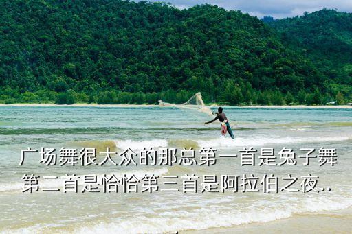  廣場舞很大眾的那總第一首是兔子舞第二首是恰恰第三首是阿拉伯之夜...