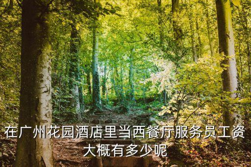 在廣州花園酒店里當西餐廳服務員工資大概有多少呢