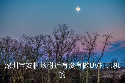 深圳寶安機場附近有沒有做UV打印機的