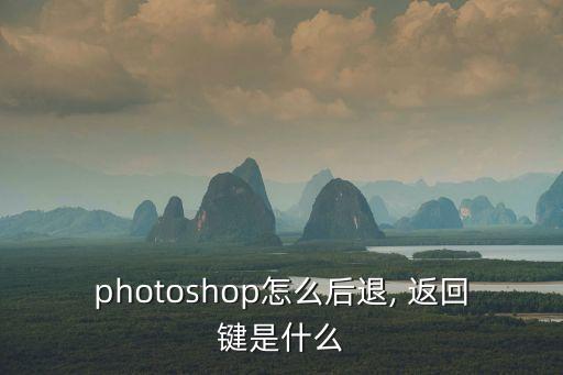 photoshop怎么后退, 返回鍵是什么