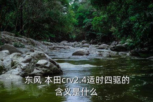  東風 本田crv2.4適時四驅的含義是什么