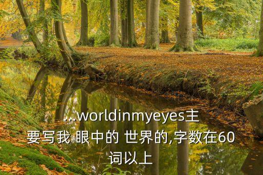 ...worldinmyeyes主要寫我 眼中的 世界的,字數在60詞以上