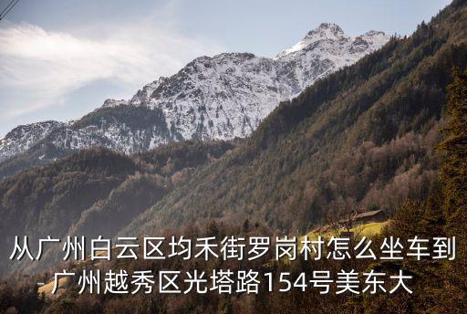 從廣州白云區(qū)均禾街羅崗村怎么坐車到廣州越秀區(qū)光塔路154號(hào)美東大