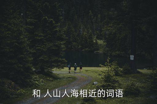 人山人海近義詞