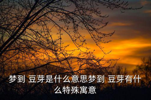 夢見豆芽,夢見黃豆芽有何意思?