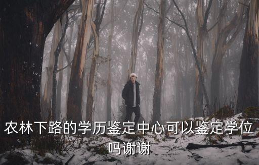 廣州農(nóng)林下路學位房，農(nóng)林下路的學歷鑒定中心可以鑒定學位嗎謝謝