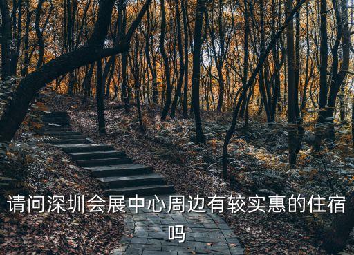 深圳會展中心 住宿，請問深圳會展中心周邊有較實惠的住宿嗎
