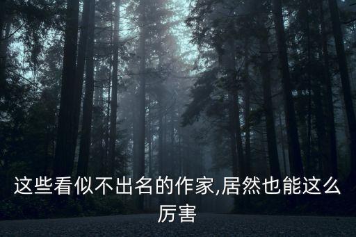 這些看似不出名的作家,居然也能這么厲害
