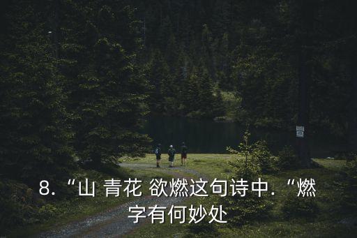 8.“山 青花 欲燃這句詩中.“燃字有何妙處