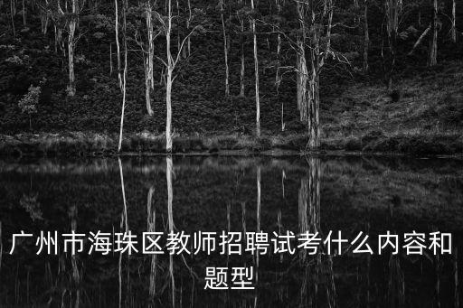 廣州市海珠區教師招聘試考什么內容和題型