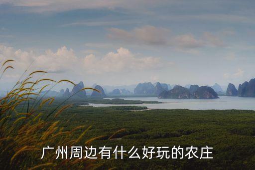 廣州海邊農(nóng)家樂，誰能有廣州周邊農(nóng)家樂推薦