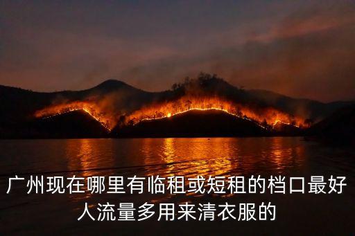 廣州現在哪里有臨租或短租的檔口最好人流量多用來清衣服的