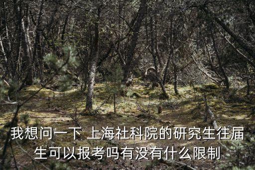 我想問一下 上海社科院的研究生往屆生可以報(bào)考嗎有沒有什么限制