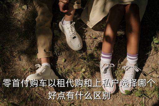 零首付購車以租代購和上私戶選擇哪個好點有什么區別