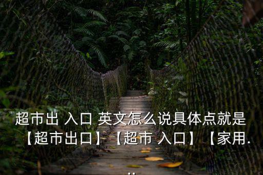 入口的英文,超市入口英文怎么說?房間入口入口entrance