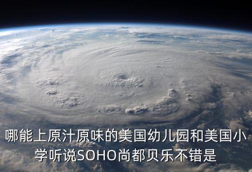 廣州鴻嘉怡美總經理，哪能上原汁原味的美國幼兒園和美國小學聽說SOHO尚都貝樂不錯是