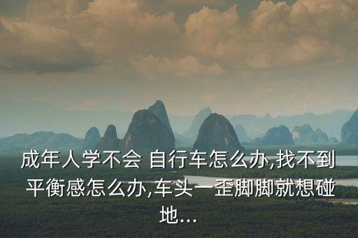成年人學不會 自行車怎么辦,找不到 平衡感怎么辦,車頭一歪腳腳就想碰地...