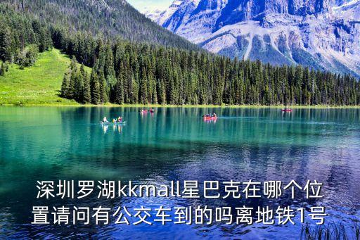 深圳羅湖kkmall星巴克在哪個位置請問有公交車到的嗎離地鐵1號