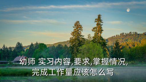  幼師 實(shí)習(xí)內(nèi)容,要求,掌握情況,完成工作量應(yīng)該怎么寫