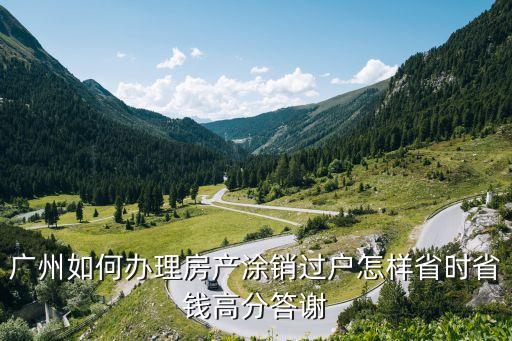 廣州如何辦理房產涂銷過戶怎樣省時省錢高分答謝
