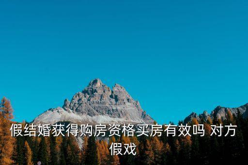 假結婚獲得購房資格買房有效嗎 對方假戲