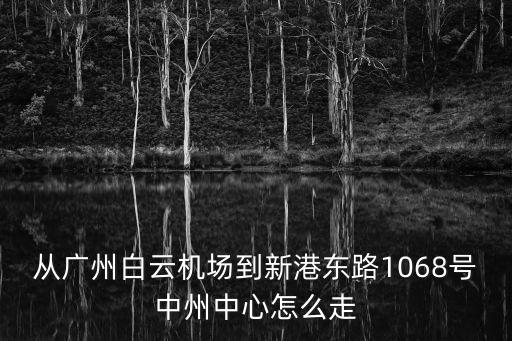 從廣州白云機(jī)場(chǎng)到新港東路1068號(hào)中州中心怎么走