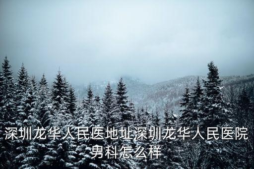 深圳龍華金立翔好不好，深圳龍華人民醫地址深圳龍華人民醫院男科怎么樣